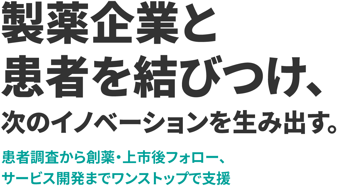 製薬企業と患者を結びつけ、次のイノベーションを生み出す。患者調査から創薬・上市後フォロー、サービス開発までワンストップで支援